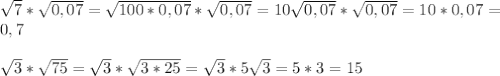 \sqrt{7}* \sqrt{0,07}= \sqrt{100*0,07}* \sqrt{0,07}=10 \sqrt{0,07}* \sqrt{0,07}=10*0,07= \\ 0,7 \\ \\ \sqrt{3}* \sqrt{75}= \sqrt{3}* \sqrt{3*25}= \sqrt{3}*5 \sqrt{3} =5*3=15