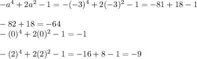 -a^{4} +2 a^{2} -1=-(-3)^4+2(-3)^2-1=-81+18-1 \\ \\ -82+18=-64&#10; \\ -(0)^4+2(0)^2-1=-1&#10; \\ \\ -(2)^4+2(2)^2-1=-16+8-1=-9