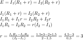 E=I_1(R_1+r)=I_2(R_2+r) \\ \\ I_1(R_1+r)=I_2(R_2+r) \\ I_1R_1+I_1 r=I_2 R_2+I_2 r \\ &#10;I_1R_1-I_2 R_2=r(I_2-I_1) \\ \\ &#10;r= \frac{I_1R_1-I_2 R_2}{(I_2-I_1)} = \frac{1,5*3-2*1,5}{2-1,5} = \frac{4,5-3}{0,5} =3