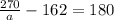 \frac{270}{a} -162=180