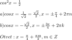 cos^2x=\frac{1}{2}\\\\a)cosx=\frac{1}{\sqrt2}=\frac{\sqrt2}{2},x=\pm \frac{\pi}{4}+2\pi n\\\\b)cosx=-\frac{\sqrt2}{2},x=\pm \frac{3\pi}{4}+2\pi k\\\\Otvet:x=\frac{\pi}{4}+\frac{\pi m}{2},m\in Z