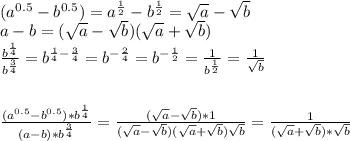 \\ (a^{0.5}-b^{0.5})=a^н}-b^н}= \sqrt{a} - \sqrt{b} \\ a-b=(\sqrt{a} - \sqrt{b})(\sqrt{a} + \sqrt{b}) \\ \frac{b^{ \frac{1}{4} }}{b^{ \frac{3}{4} }} =b^{ \frac{1}{4} - \frac{3}{4} }=b^{- \frac{2}{4} } =b^{-н}= \frac{1}{b ^{\frac{1}{2}} } = \frac{1}{ \sqrt{b} } \\ \\ \\ \frac{(a^{0.5}-b^{0.5})*b^{ \frac{1}{4}}}{(a-b)*b^ \frac{3}{4}}= \frac{(\sqrt{a} - \sqrt{b}) *1}{(\sqrt{a} - \sqrt{b})(\sqrt{a} + \sqrt{b}) \sqrt{b} } = \frac{1}{(\sqrt{a}+\sqrt{b} )*\sqrt{b}}