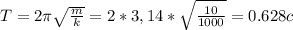 T=2 \pi \sqrt{ \frac{m}{k}} =2*3,14* \sqrt{ \frac{10}{1000} } =0.628 c