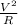 \frac{V ^{2} }{R}