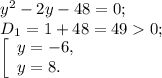 y^{2} -2y-48=0;\\D{_1} =1+48=490 ;\\\left [ \begin{array}{lcl} {{y=-6,} \\ {y=8.}} \end{array} \right.