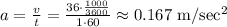 a=\frac vt=\frac{36\cdot \frac{1000}{3600}}{1\cdot 60}\approx 0.167 \ \mathrm{m/sec^2}