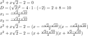 x^2+x \sqrt{2} -2=0&#10;\\\&#10;D=( \sqrt{2} )^2-4\cdot1\cdot(-2)=2+8=10&#10;\\\&#10;x_1= \frac{- \sqrt{2} - \sqrt{10} }{2} &#10;\\\&#10;x_2= \frac{- \sqrt{2} + \sqrt{10} }{2} &#10;\\\&#10;x^2+x \sqrt{2} -2=(x-\frac{- \sqrt{2} - \sqrt{10} }{2} )(x-\frac{- \sqrt{2} + \sqrt{10} }{2} )&#10;\\\&#10;x^2+x \sqrt{2} -2=(x+\frac{ \sqrt{2} + \sqrt{10} }{2} )(x+\frac{ \sqrt{2} - \sqrt{10} }{2} )