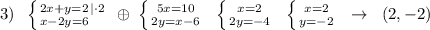 3)\; \; \left \{ {{2x+y=2\, |\cdot 2} \atop {x-2y=6\quad }} \right.\; \oplus \; \left \{ {{5x=10} \atop {2y=x-6}} \right.\; \; \left \{ {{x=2} \atop {2y=-4}} \right.\; \; \left \{ {{x=2} \atop {y=-2}} \right.\; \; \to \; \; (2,-2)