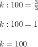 k:100= \frac{3}{3} \\ \\ k:100=1 \\ \\ k=100