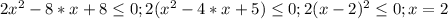 2 x^{2} -8*x+8 \leq 0 ;&#10;2( x^{2} -4*x+5) \leq 0 ;&#10;2(x-2)^{2} \leq 0;&#10;x=2&#10;