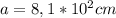 a=8,1*10^2cm