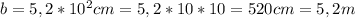 b=5,2*10^2cm=5,2*10*10=520cm=5,2m