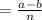 = \frac{a-b}{n}