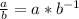 \frac{a}{b}= a*b^{-1}