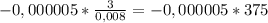 - 0,000005 * \frac{3}{0,008} = - 0,000005 * 375