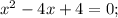 x^{2} -4x+4=0;