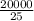 \frac{20000}{25}