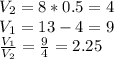 V_{2}=8*0.5=4 \\ V_{1}=13-4=9 \\ \frac{V_{1}}{V_{2}}= \frac{9}{4}=2.25