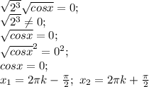 \sqrt{2^3} \sqrt{cosx}=0; \\&#10; \sqrt{2^3} \neq 0; \\&#10;\sqrt{cosx}=0; \\&#10;\sqrt{cosx}^2=0^2; \\&#10;cosx=0; \\&#10;x_1=2 \pi k- \frac{ \pi }{2}; \ x_2=2 \pi k+ \frac{ \pi }{2} &#10;&#10;