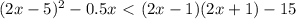 (2x - 5)^{2} - 0.5x \ \textless \ (2x - 1)(2x + 1) - 15