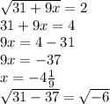 \sqrt{31+9x}=2 \\ &#10;31+9x=4 \\ &#10;9x=4-31 \\ &#10;9x=-37 \\ &#10;x=-4 \frac{1}{9} \\ &#10; \sqrt{31-37} = \sqrt{-6} \\