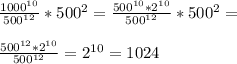 \frac{ 1000^{10} }{ 500^{12} } * 500^{2} = \frac{ 500^{10} * 2^{10} }{ 500^{12} } * 500^{2} = \\ \\ \frac{ 500^{12}* 2^{10} }{ 500^{12} } = 2^{10}=1024