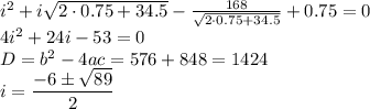 i^2+i\sqrt{2\cdot0.75+34.5}- \frac{168}{\sqrt{2\cdot0.75+34.5}} +0.75=0\\ 4i^2+24i-53=0\\ D=b^2-4ac=576+848=1424\\ i= \dfrac{-6\pm \sqrt{89} }{2}