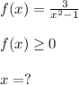 f(x)= \frac{3}{x^2-1}\\\\f(x) \geq 0\\\\x=?