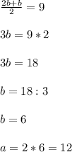 \frac{2b+b}{2}=9\\\\3b=9*2\\\\3b=18\\\\b=18:3\\\\b=6\\\\a=2*6=12