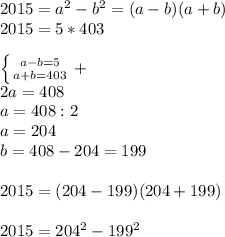 2015=a^2-b^2=(a-b)(a+b)\\2015=5*403\\\\ \left \{ {{a-b=5} \atop {a+b=403}} \right. +\\2a=408\\a=408:2\\a=204\\b=408-204=199\\\\2015=(204-199)(204+199)\\\\2015=204^2-199^2