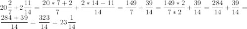 \displaystyle 20\frac{2}{7}+2\frac{11}{14}=\frac{20*7+2}{7}+\frac{2*14+11}{14}=\frac{149}{7}+\frac{39}{14}=\frac{149*2}{7*2}+\frac{39}{14}=\frac{284}{14}+\frac{39}{14}=\frac{284+39}{14}=\frac{323}{14}=23\frac{1}{14}