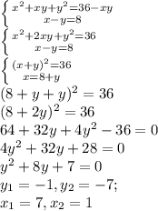 \left \{ {{x^{2}+xy+y^{2}=36-xy} \atop {x-y=8}} \right. \\ \left \{ {{x^{2}+2xy+y^{2}=36} \atop {x-y=8}} \right. \\ \left \{ {{(x+y)^{2}=36} \atop {x=8+y}} \right. \\ (8+y+y)^{2} = 36 \\ (8+2y)^{2} = 36 \\ 64+32y+4y^{2}-36=0 \\ 4y^{2}+32y+28=0 \\ y^{2}+8y+7=0 \\ y_{1} = -1, y_{2}=-7; \\ x_{1}=7, x_{2}=1