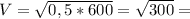 V = \sqrt{0,5 * 600} = \sqrt{300} =