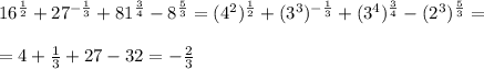 16^{\frac{1}{2}}+27^{-\frac{1}{3}}+81^{\frac{3}{4}}-8^{\frac{5}{3}}=(4^2)^{\frac{1}{2}}+(3^3)^{-\frac{1}{3}}+(3^4)^{\frac{3}{4}}-(2^3)^{\frac{5}{3}}=\\\\=4+\frac{1}{3}+27-32=-\frac{2}{3}