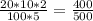 \frac{20 * 10 * 2}{100 * 5} = \frac{400}{500}