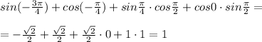 sin(-\frac{3\pi}{4})+cos(-\frac{\pi}{4})+sin\frac{\pi}{4}\cdot cos\frac{\pi}{2}+cos0\cdot sin\frac{\pi}{2}=\\\\=-\frac{\sqrt2}{2}+\frac{\sqrt2}{2}+\frac{\sqrt2}{2}\cdot 0+1\cdot 1=1