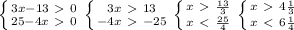 \left \{ {{3x-13\ \textgreater \ 0} \atop {25-4x\ \textgreater \ 0}} \right. \left \{ {{3x\ \textgreater \ 13} \atop {-4x\ \textgreater \ -25}} \right. \left \{ {{x\ \textgreater \ \frac{13}{3} } \atop {x\ \textless \ \frac{25}{4} }} \right. \left \{ {{x\ \textgreater \ 4 \frac{1}{3} } \atop {x\ \textless \ 6 \frac{1}{4} }} \right.