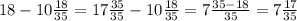 18-10\frac{18}{35}=17\frac{35}{35}-10\frac{18}{35}=7\frac{35-18}{35}=7\frac{17}{35}