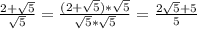 \frac{2+ \sqrt{5} }{ \sqrt{5} }= \frac{(2+ \sqrt{5})* \sqrt{5} }{ \sqrt{5}* \sqrt{5} }= \frac{2 \sqrt{5}+5 }{5}