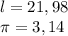 l=21,98 \\ \pi =3,14