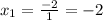 x_1= \frac{-2}{1} =-2