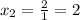 x_2=\frac{2}{1} =2