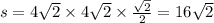 s = 4 \sqrt{2} \times 4 \sqrt{2} \times \frac{ \sqrt{2} }{2} = 16 \sqrt{2}