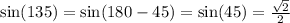 \sin(135) = \sin(180 - 45) = \sin(45) = \frac{ \sqrt{2} }{2}