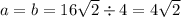 a = b = 16 \sqrt{2} \div 4 = 4 \sqrt{2}