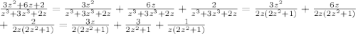 \frac{3z^{2}+6z+2 }{ z^{3}+3 z^{3} +2z }= \frac{3 z^{2} }{z^{3}+3 z^{3} +2z}+ \frac{6z}{z^{3}+3 z^{3} +2z} + \frac{2}{z^{3}+3 z^{3} +2z} = \frac{3 z^{2} }{2z(2 z^{2}+1) } + \frac{6z}{2z(2 z^{2}+1)}&#10; \\ + \frac{2}{2z(2 z^{2}+1)} = \frac{3z}{2(2 z^{2}+1) }+ \frac{3}{2 z^{2}+1 } + \frac{1}{z(2 z^{2}+1) }