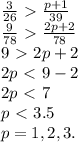 \frac{3}{26} \ \textgreater \ \frac{p+1}{39} \\ \frac{9}{78}\ \textgreater \ \frac{2p+2}{78} \\ 9\ \textgreater \ 2p+2 \\ 2p\ \textless \ 9-2 \\ 2p\ \textless \ 7 \\ p\ \textless \ 3.5 \\ p=1, 2, 3.