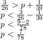 \frac{3}{26}\ \textgreater \ p+ \frac{1}{39} \\ p\ \textless \ \frac{3}{26}-\frac{1}{39} \\ p\ \textless \ \frac{9-2}{78} \\ p\ \textless \ \frac{7}{78}