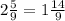 2\frac{5}{9}=1 \frac{14}{9}