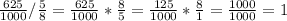 \frac{625}{1000}/\frac{5}{8}= \frac{625}{1000}* \frac{8}{5}= \frac{125}{1000}* \frac{8}{1}= \frac{1000}{1000}=1